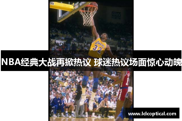 NBA经典大战再掀热议 球迷热议场面惊心动魄